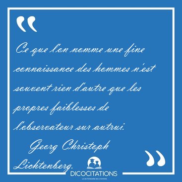 Ce que l'on nomme une fine connaissance des hommes n'est souvent [...] - Georg Christoph Lichtenberg...