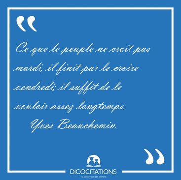 Ce que le peuple ne croit pas mardi, il finit par le croire [...] - Yves Beauchemin...