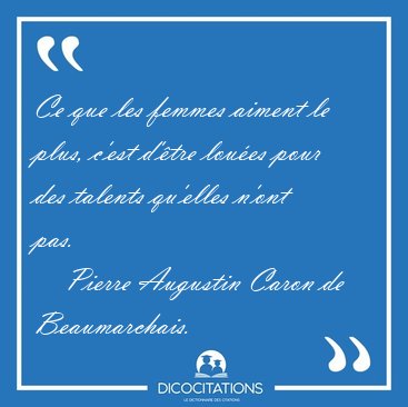 Ce que les femmes aiment le plus, c'est d'�tre lou�es pour des [...] - Pierre Augustin Caron de Beaumarchais...