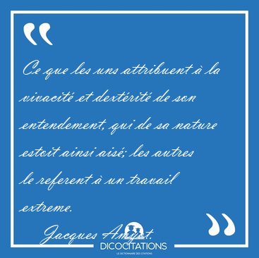 Ce que les uns attribuent � la vivacit� et dext�rit� de son [...] - Jacques Amyot...