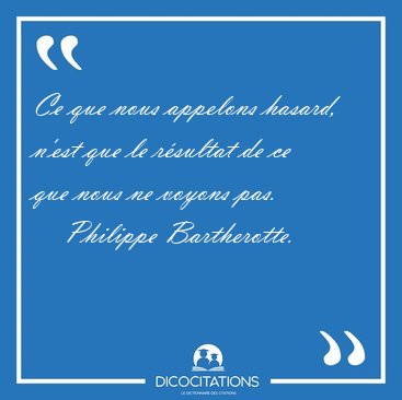 Ce que nous appelons hasard, n'est que le rsultat de ce que [...] - Philippe Bartherotte...