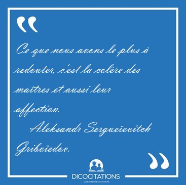 Ce que nous avons le plus � redouter, c'est la col�re des [...] - Aleksandr Sergue�evitch Gribo�edov...