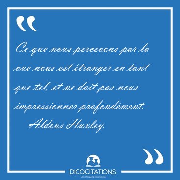 Ce que nous percevons par la vue nous est �tranger en tant que [...] - Aldous Huxley...