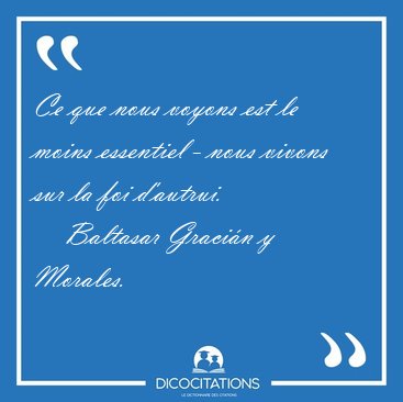 Ce que nous voyons est le moins essentiel - nous vivons sur la [...] - Baltasar Gracin y Morales...