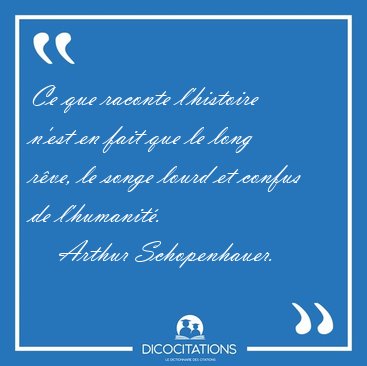 Ce que raconte l'histoire n'est en fait que le long rve, le [...] - Arthur Schopenhauer...