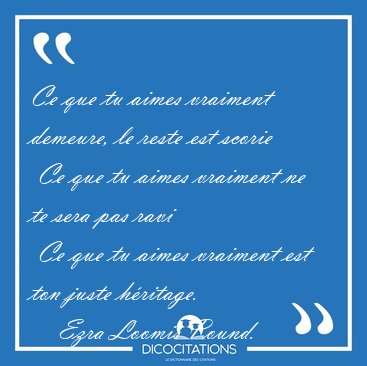 Ce que tu aimes vraiment demeure, le reste est scorie  Ce que tu [...] - Ezra Loomis Pound...