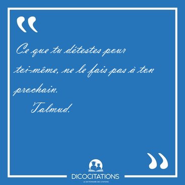 Ce que tu d�testes pour toi-m�me, ne le fais pas � ton [...] - Talmud...