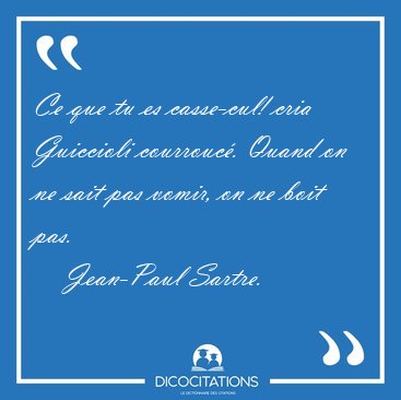 Ce que tu es casse-cul! cria Guiccioli courrouc�. Quand on ne [...] - Jean-Paul Sartre...