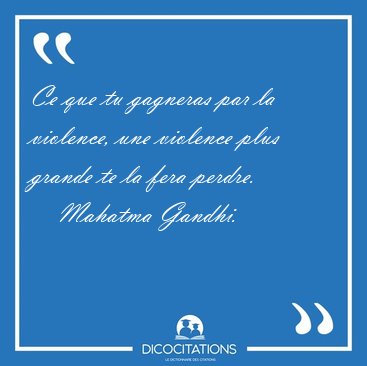 Ce que tu gagneras par la violence, une violence plus grande te [...] - Mahatma Gandhi...