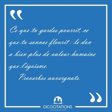 Ce que tu gardes pourrit, ce que tu sonnes fleurit : le don a [...] - Proverbes auvergnats...