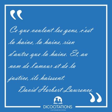 Ce que veulent les gens, c'est la haine, la haine, rien d'autre [...] - David Herbert Lawrence...