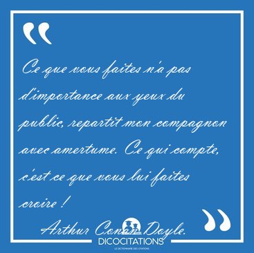 Ce que vous faites n'a pas d'importance aux yeux du public, [...] - Arthur Conan Doyle...