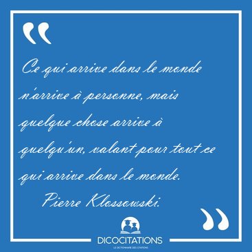 Ce qui arrive dans le monde n'arrive � personne, mais quelque [...] - Pierre Klossowski...