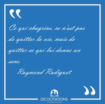Ce qui chagrine, ce n'est pas de quitter la vie, mais de quitter [...] - Raymond Radiguet...