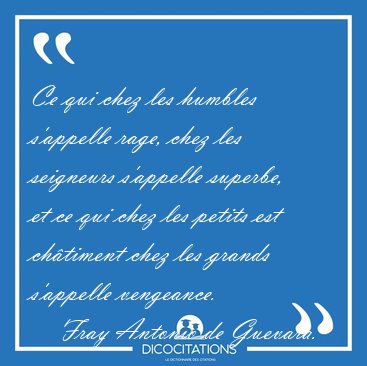 Ce qui chez les humbles s'appelle rage, chez les seigneurs [...] - Fray Antonio de Guevara...