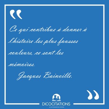 Ce qui contribue � donner � l'histoire les plus fausses [...] - Jacques Bainville...