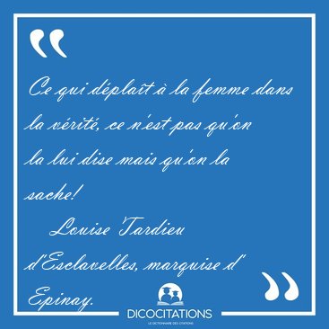 Ce qui d�pla�t � la femme dans la v�rit�, ce n'est pas qu'on la [...] - Louise Tardieu d'Esclavelles, marquise d' Epinay...