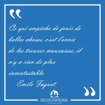 Ce qui emp�che de jouir de belles choses, c'est l'envie de les [...] - Emile Faguet...