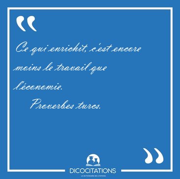 Ce qui enrichit, c'est encore moins le travail que [...] - Proverbes turcs...