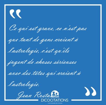 Ce qui est grave, ce n'est pas que tant de gens croient � [...] - Jean Rostand...