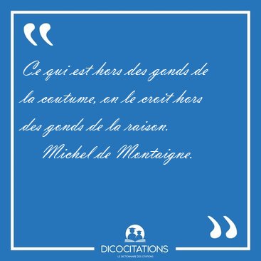 Ce qui est hors des gonds de la coutume, on le croit hors des [...] - Michel de Montaigne...