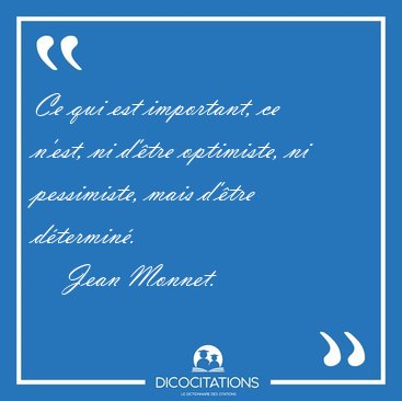 Ce qui est important, ce n'est, ni d'�tre optimiste, ni [...] - Jean Monnet...