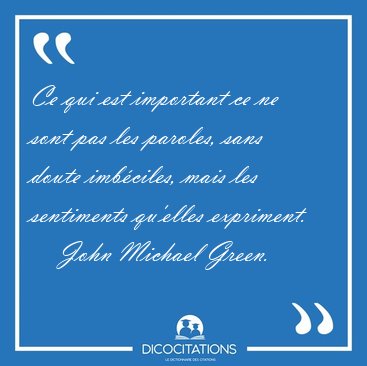 Ce qui est important ce ne sont pas les paroles, sans doute [...] - John Michael Green...