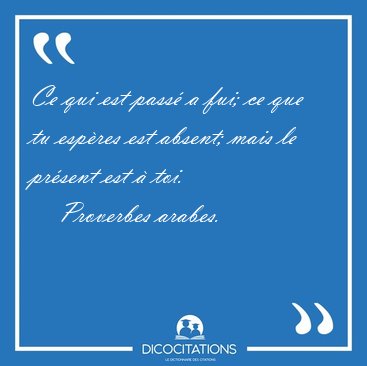 Ce qui est pass a fui; ce que tu espres est absent; mais le [...] - Proverbes arabes...