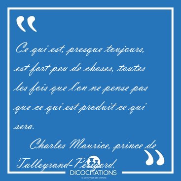 Ce qui est, presque toujours, est fort peu de choses, toutes les [...] - Charles Maurice, prince de Talleyrand-P�rigord...