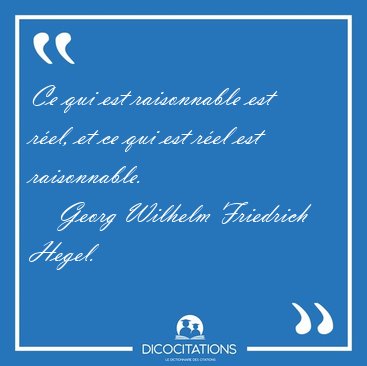 Ce qui est raisonnable est r�el, et ce qui est r�el est [...] - Georg Wilhelm Friedrich Hegel...