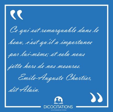 Ce qui est remarquable dans le beau, c'est qu'il a importance [...] - Emile-Auguste Chartier, dit Alain...