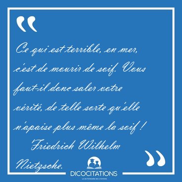 Ce qui est terrible, en mer, c'est de mourir de soif. Vous [...] - Friedrich Wilhelm Nietzsche...