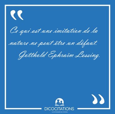 Ce qui est une imitation de la nature ne peut �tre un [...] - Gotthold Ephra�m Lessing...