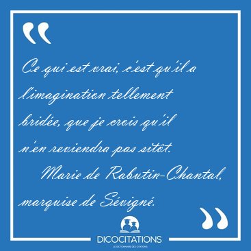 Ce qui est vrai, c'est qu'il a l'imagination tellement brid�e, [...] - Marie de Rabutin-Chantal, marquise de S�vign�...