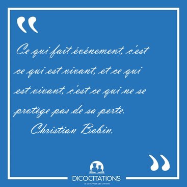 Ce qui fait �v�nement, c'est ce qui est vivant, et ce qui est [...] - Christian Bobin...