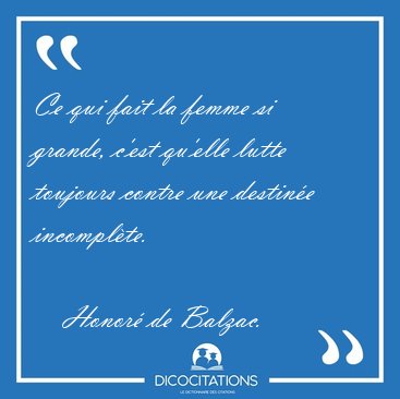 Ce qui fait la femme si grande, c'est qu'elle lutte toujours [...] - Honor� de Balzac...