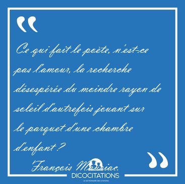 Ce qui fait le po�te, n'est-ce pas l'amour, la recherche [...] - Fran�ois Mauriac...