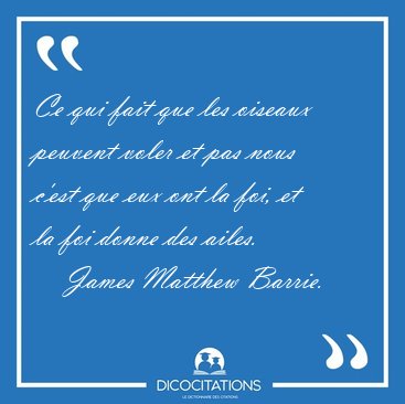 Ce qui fait que les oiseaux peuvent voler et pas nous c'est que [...] - James Matthew Barrie...