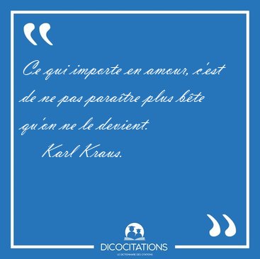 Ce qui importe en amour, c'est de ne pas para�tre plus b�te [...] - Karl Kraus...