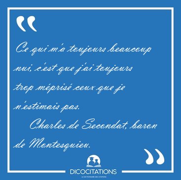 Ce qui m'a toujours beaucoup nui, c'est que j'ai toujours trop [...] - Charles de Secondat, baron de Montesquieu...