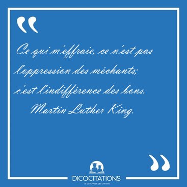 Ce qui m'effraie, ce n'est pas l'oppression des m�chants; c'est [...] - Martin Luther King...