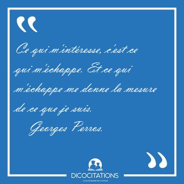 Ce qui m'intresse, c'est ce qui m'chappe. Et ce qui m'chappe [...] - Georges Perros...