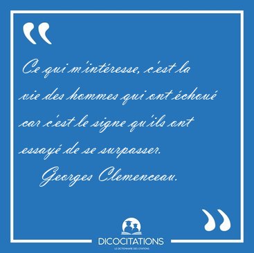 Ce qui m'int�resse, c'est la vie des hommes qui ont �chou� car [...] - Georges Clemenceau...