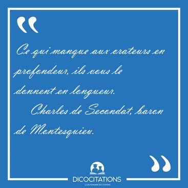 Ce qui manque aux orateurs en profondeur, ils vous le donnent en [...] - Charles de Secondat, baron de Montesquieu...