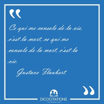 Ce qui me console de la vie, c'est la mort, ce qui me console de [...] - Gustave Flaubert...