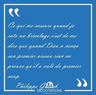 Ce qui me rassure quand je rate un bricolage c'est de me dire [...] - Philippe Geluck...