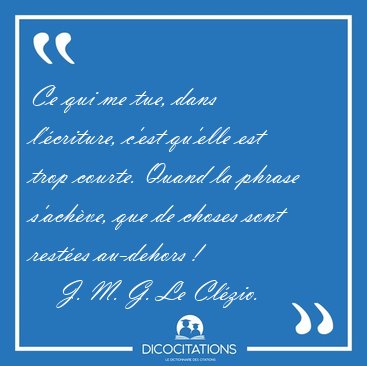 Ce qui me tue, dans l'criture, c'est qu'elle est trop courte. [...] - J. M. G. Le Clzio...