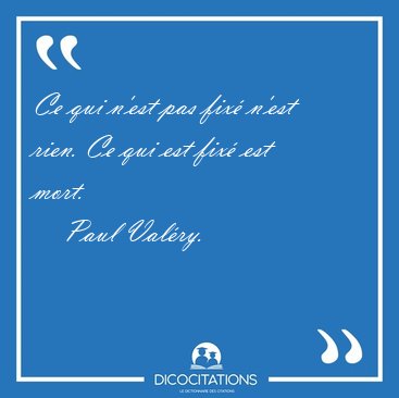 Ce qui n'est pas fix n'est rien. Ce qui est fix est [...] - Paul Valry...