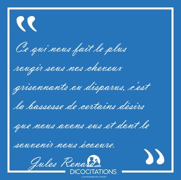 Ce qui nous fait le plus rougir sous nos cheveux grisonnants ou [...] - Jules Renard...