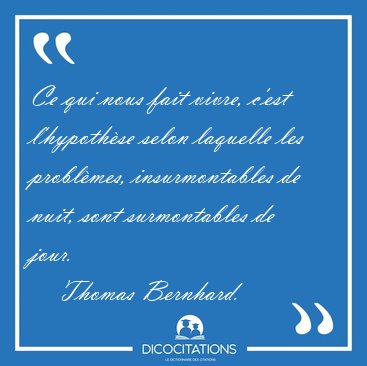 Ce qui nous fait vivre, c'est l'hypoth�se selon laquelle les [...] - Thomas Bernhard...